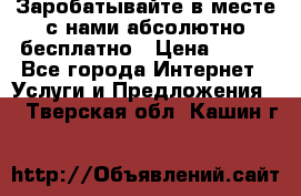 Заробатывайте в месте с нами абсолютно бесплатно › Цена ­ 450 - Все города Интернет » Услуги и Предложения   . Тверская обл.,Кашин г.